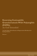 Reversing Eosinophilic Granulomatosis With Polyangiitis (EGPA): As God Intended The Raw Vegan Detoxification & Regeneration Workbook for Healing Patients. Volume 1