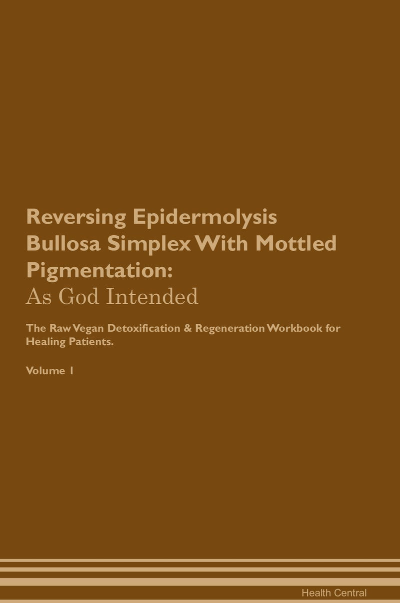 Reversing Epidermolysis Bullosa Simplex With Mottled Pigmentation: As God Intended The Raw Vegan Detoxification & Regeneration Workbook for Healing Patients. Volume 1