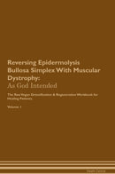 Reversing Epidermolysis Bullosa Simplex With Muscular Dystrophy: As God Intended The Raw Vegan Detoxification & Regeneration Workbook for Healing Patients. Volume 1