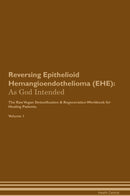 Reversing Epithelioid Hemangioendothelioma (EHE): As God Intended The Raw Vegan Detoxification & Regeneration Workbook for Healing Patients. Volume 1