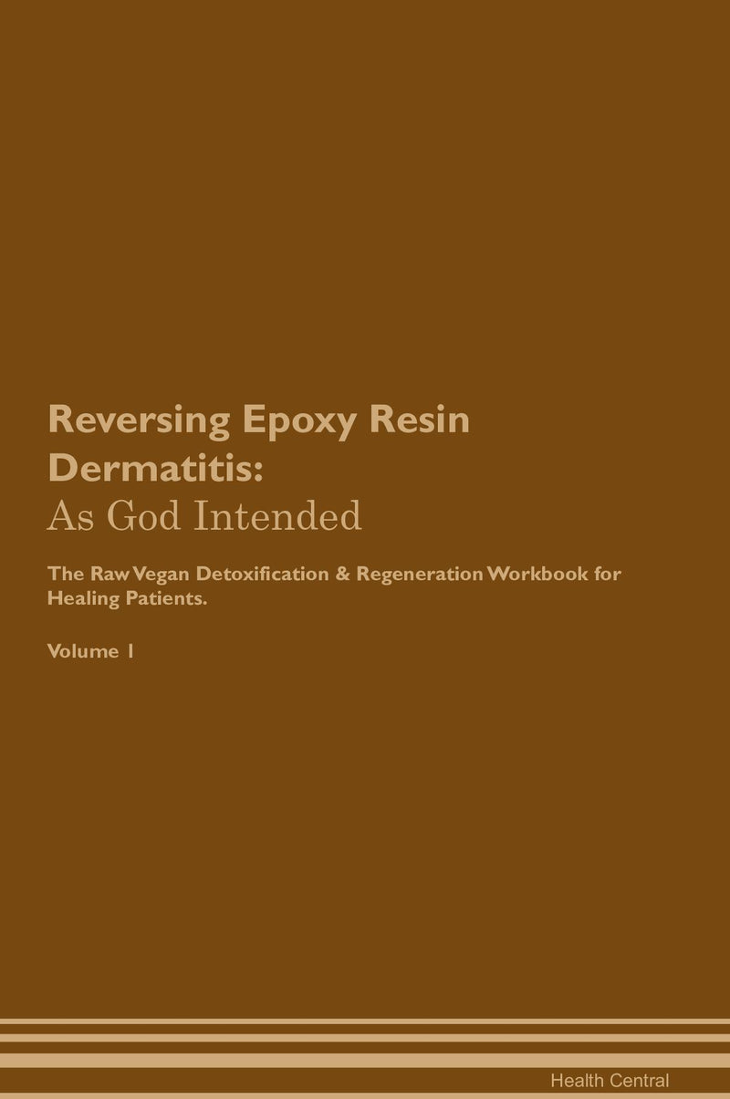 Reversing Epoxy Resin Dermatitis: As God Intended The Raw Vegan Detoxification & Regeneration Workbook for Healing Patients. Volume 1