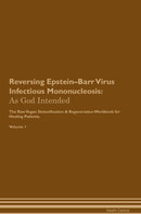 Reversing Epstein–Barr Virus Infectious Mononucleosis: As God Intended The Raw Vegan Detoxification & Regeneration Workbook for Healing Patients. Volume 1