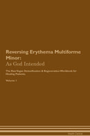 Reversing Erythema Multiforme Minor: As God Intended The Raw Vegan Detoxification & Regeneration Workbook for Healing Patients. Volume 1