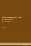 Reversing Erythrodermic Mastocytosis: As God Intended The Raw Vegan Detoxification & Regeneration Workbook for Healing Patients. Volume 1