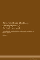 Reversing Face Blindness (Prosopagnosia): As God Intended The Raw Vegan Detoxification & Regeneration Workbook for Healing Patients. Volume 1