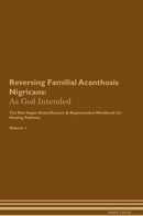 Reversing Familial Acanthosis Nigricans: As God Intended The Raw Vegan Detoxification & Regeneration Workbook for Healing Patients. Volume 1