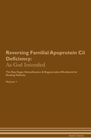 Reversing Familial Apoprotein Cii Deficiency: As God Intended The Raw Vegan Detoxification & Regeneration Workbook for Healing Patients. Volume 1
