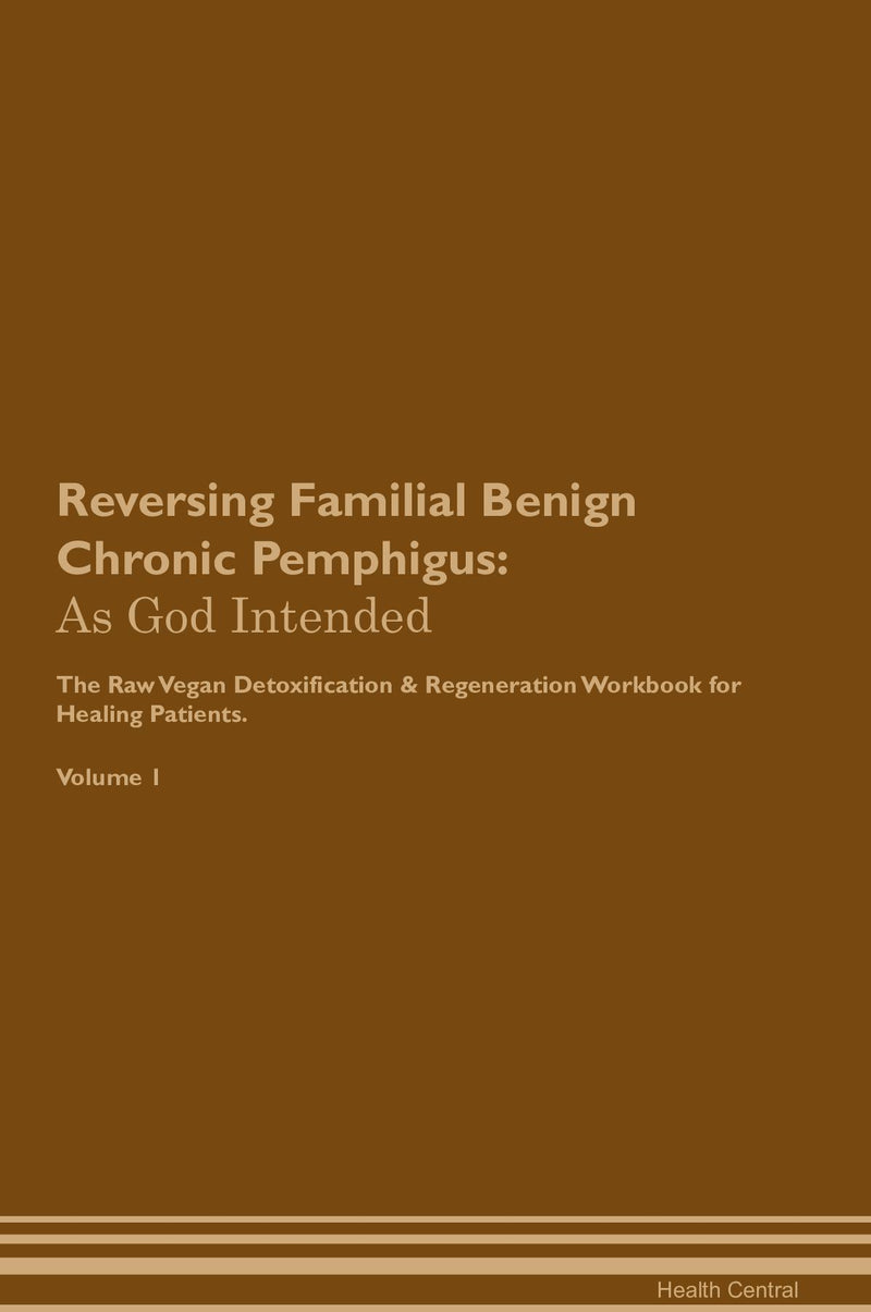 Reversing Familial Benign Chronic Pemphigus: As God Intended The Raw Vegan Detoxification & Regeneration Workbook for Healing Patients. Volume 1