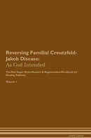 Reversing Familial Creutzfeld-Jakob Disease: As God Intended The Raw Vegan Detoxification & Regeneration Workbook for Healing Patients. Volume 1