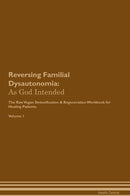 Reversing Familial Dysautonomia: As God Intended The Raw Vegan Detoxification & Regeneration Workbook for Healing Patients. Volume 1