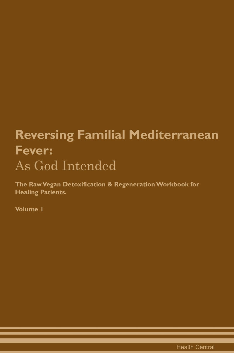 Reversing Familial Mediterranean Fever: As God Intended The Raw Vegan Detoxification & Regeneration Workbook for Healing Patients. Volume 1