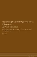 Reversing Familial Myxovascular Fibromas: As God Intended The Raw Vegan Detoxification & Regeneration Workbook for Healing Patients. Volume 1