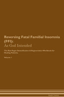 Reversing Fatal Familial Insomnia (FFI): As God Intended The Raw Vegan Detoxification & Regeneration Workbook for Healing Patients. Volume 1