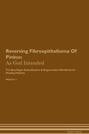 Reversing Fibroepithelioma Of Pinkus: As God Intended The Raw Vegan Detoxification & Regeneration Workbook for Healing Patients. Volume 1