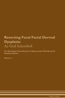 Reversing Focal Facial Dermal Dysplasia: As God Intended The Raw Vegan Detoxification & Regeneration Workbook for Healing Patients. Volume 1