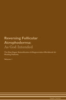 Reversing Follicular Atrophoderma: As God Intended The Raw Vegan Detoxification & Regeneration Workbook for Healing Patients. Volume 1
