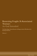 Reversing Fragile X-Associated Tremor: As God Intended The Raw Vegan Detoxification & Regeneration Workbook for Healing Patients. Volume 1