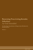 Reversing Free-Living Amebic Infection: As God Intended The Raw Vegan Detoxification & Regeneration Workbook for Healing Patients. Volume 1