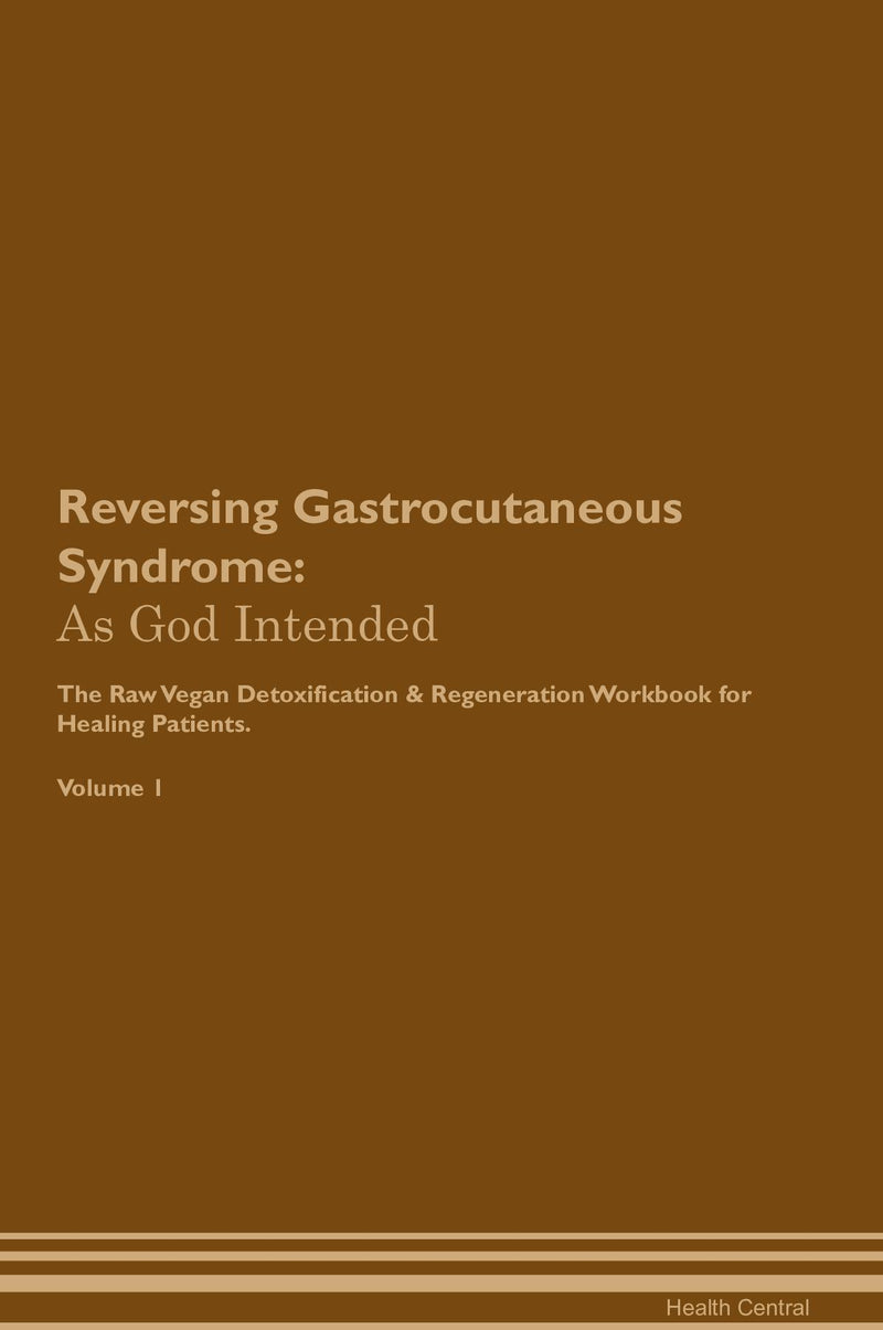 Reversing Gastrocutaneous Syndrome: As God Intended The Raw Vegan Detoxification & Regeneration Workbook for Healing Patients. Volume 1