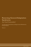 Reversing General Adaptation Syndrome: As God Intended The Raw Vegan Detoxification & Regeneration Workbook for Healing Patients. Volume 1
