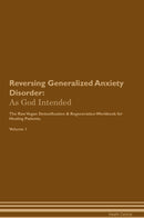 Reversing Generalized Anxiety Disorder: As God Intended The Raw Vegan Detoxification & Regeneration Workbook for Healing Patients. Volume 1