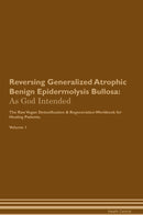 Reversing Generalized Atrophic Benign Epidermolysis Bullosa: As God Intended The Raw Vegan Detoxification & Regeneration Workbook for Healing Patients. Volume 1