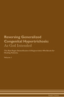 Reversing Generalized Congenital Hypertrichosis: As God Intended The Raw Vegan Detoxification & Regeneration Workbook for Healing Patients. Volume 1