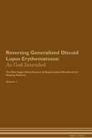 Reversing Generalized Discoid Lupus Erythematosus: As God Intended The Raw Vegan Detoxification & Regeneration Workbook for Healing Patients. Volume 1