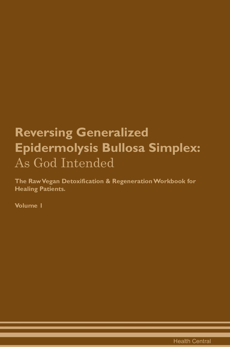 Reversing Generalized Epidermolysis Bullosa Simplex: As God Intended The Raw Vegan Detoxification & Regeneration Workbook for Healing Patients. Volume 1