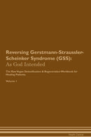 Reversing Gerstmann-Straussler-Scheinker Syndrome (GSS): As God Intended The Raw Vegan Detoxification & Regeneration Workbook for Healing Patients. Volume 1