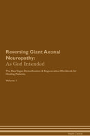 Reversing Giant Axonal Neuropathy: As God Intended The Raw Vegan Detoxification & Regeneration Workbook for Healing Patients. Volume 1