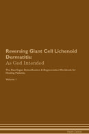 Reversing Giant Cell Lichenoid Dermatitis: As God Intended The Raw Vegan Detoxification & Regeneration Workbook for Healing Patients. Volume 1