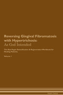 Reversing Gingival Fibromatosis with Hypertrichosis: As God Intended The Raw Vegan Detoxification & Regeneration Workbook for Healing Patients. Volume 1