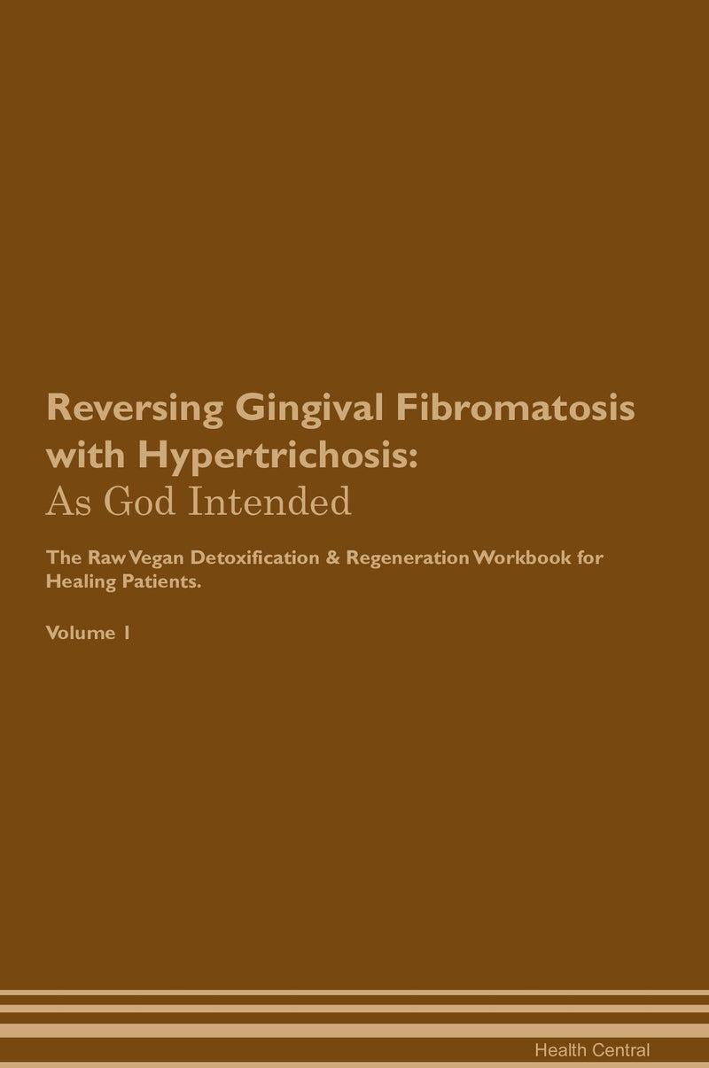 Reversing Gingival Fibromatosis with Hypertrichosis: As God Intended The Raw Vegan Detoxification & Regeneration Workbook for Healing Patients. Volume 1