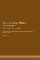 Reversing Gray Matter Heterotopia: As God Intended The Raw Vegan Detoxification & Regeneration Workbook for Healing Patients. Volume 1