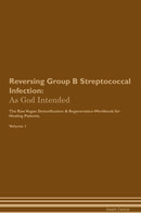 Reversing Group B Streptococcal Infection: As God Intended The Raw Vegan Detoxification & Regeneration Workbook for Healing Patients. Volume 1