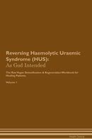 Reversing Haemolytic Uraemic Syndrome (HUS): As God Intended The Raw Vegan Detoxification & Regeneration Workbook for Healing Patients. Volume 1
