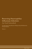Reversing Haemophilus Influenzae Infection: As God Intended The Raw Vegan Detoxification & Regeneration Workbook for Healing Patients. Volume 1