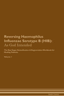 Reversing Haemophilus Influenzae Serotype B (HIB): As God Intended The Raw Vegan Detoxification & Regeneration Workbook for Healing Patients. Volume 1