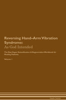 Reversing Hand–Arm Vibration Syndrome: As God Intended The Raw Vegan Detoxification & Regeneration Workbook for Healing Patients. Volume 1