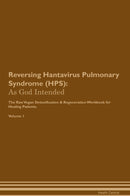 Reversing Hantavirus Pulmonary Syndrome (HPS): As God Intended The Raw Vegan Detoxification & Regeneration Workbook for Healing Patients. Volume 1