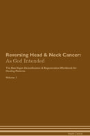 Reversing Head & Neck Cancer: As God Intended The Raw Vegan Detoxification & Regeneration Workbook for Healing Patients. Volume 1