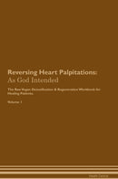Reversing Heart Palpitations: As God Intended The Raw Vegan Detoxification & Regeneration Workbook for Healing Patients. Volume 1