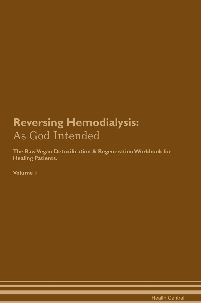 Reversing Hemodialysis: As God Intended The Raw Vegan Detoxification & Regeneration Workbook for Healing Patients. Volume 1