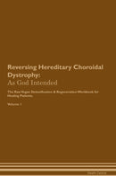 Reversing Hereditary Choroidal Dystrophy: As God Intended The Raw Vegan Detoxification & Regeneration Workbook for Healing Patients. Volume 1