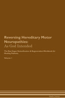Reversing Hereditary Motor Neuropathies: As God Intended The Raw Vegan Detoxification & Regeneration Workbook for Healing Patients. Volume 1