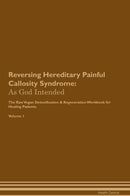 Reversing Hereditary Painful Callosity Syndrome: As God Intended The Raw Vegan Detoxification & Regeneration Workbook for Healing Patients. Volume 1