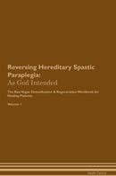 Reversing Hereditary Spastic Paraplegia: As God Intended The Raw Vegan Detoxification & Regeneration Workbook for Healing Patients. Volume 1