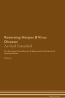 Reversing Herpes B Virus Disease: As God Intended The Raw Vegan Detoxification & Regeneration Workbook for Healing Patients. Volume 1