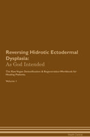Reversing Hidrotic Ectodermal Dysplasia: As God Intended The Raw Vegan Detoxification & Regeneration Workbook for Healing Patients. Volume 1